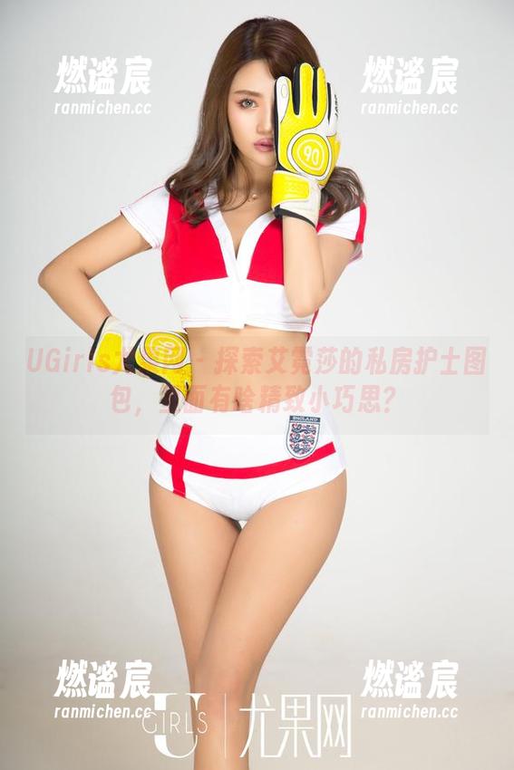 UGirls尤果网-艾霓莎 UGirls尤果网 - 探索艾霓莎的私房护士图包,里面有啥精致小巧思?