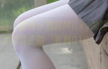 森萝财团 – 翻开小奶糕Milky的图片：这才是真正的‘有料010’！