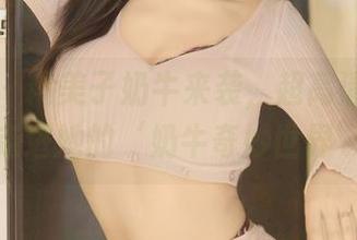 秀人网 – 糯美子奶牛来袭，超高清下载带你走进她的‘奶牛奇妙世界’！